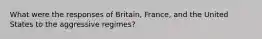 What were the responses of Britain, France, and the United States to the aggressive regimes?