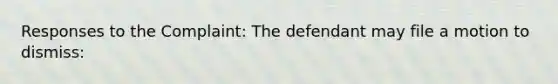 Responses to the Complaint: The defendant may file a motion to dismiss: