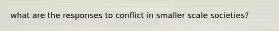 what are the responses to conflict in smaller scale societies?