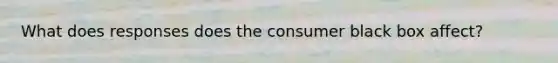 What does responses does the consumer black box affect?