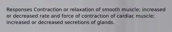 Responses Contraction or relaxation of smooth muscle; increased or decreased rate and force of contraction of cardiac muscle; increased or decreased secretions of glands.