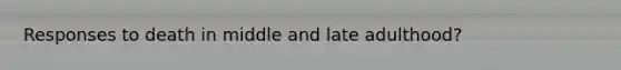 Responses to death in middle and late adulthood?
