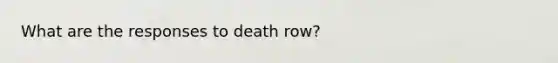 What are the responses to death row?