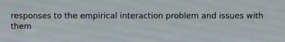 responses to the empirical interaction problem and issues with them