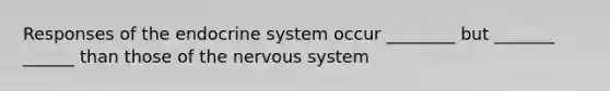 Responses of the endocrine system occur ________ but _______ ______ than those of the nervous system