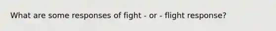 What are some responses of fight - or - flight response?