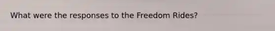 What were the responses to the Freedom Rides?