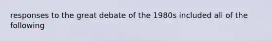 responses to the great debate of the 1980s included all of the following