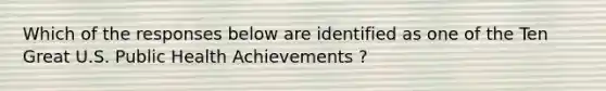 Which of the responses below are identified as one of the Ten Great U.S. Public Health Achievements ?