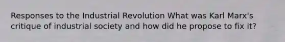 Responses to the Industrial Revolution What was Karl Marx's critique of industrial society and how did he propose to fix it?