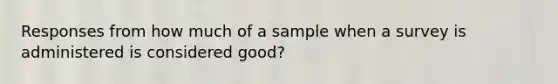 Responses from how much of a sample when a survey is administered is considered good?