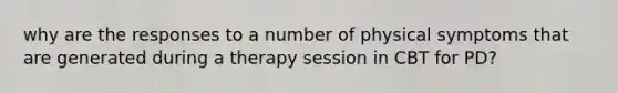 why are the responses to a number of physical symptoms that are generated during a therapy session in CBT for PD?