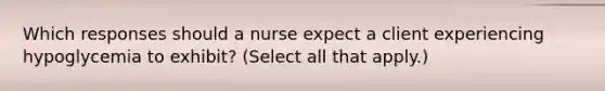 Which responses should a nurse expect a client experiencing hypoglycemia to exhibit? (Select all that apply.)