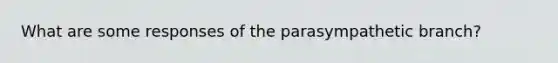 What are some responses of the parasympathetic branch?