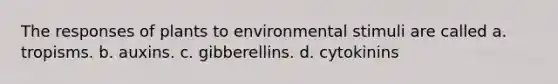 The responses of plants to environmental stimuli are called a. tropisms. b. auxins. c. gibberellins. d. cytokinins