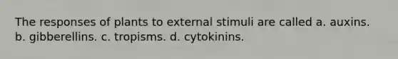 The responses of plants to external stimuli are called a. auxins. b. gibberellins. c. tropisms. d. cytokinins.