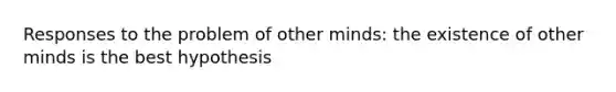 Responses to the problem of other minds: the existence of other minds is the best hypothesis