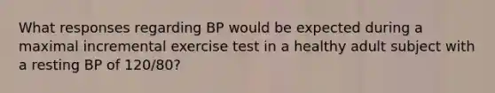 What responses regarding BP would be expected during a maximal incremental exercise test in a healthy adult subject with a resting BP of 120/80?