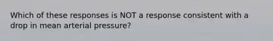 Which of these responses is NOT a response consistent with a drop in mean arterial pressure?