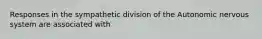 Responses in the sympathetic division of the Autonomic nervous system are associated with