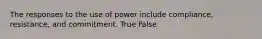 The responses to the use of power include compliance, resistance, and commitment. True False