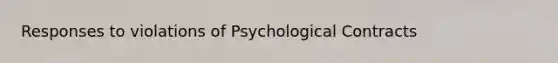 Responses to violations of Psychological Contracts