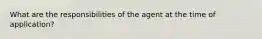 What are the responsibilities of the agent at the time of application?