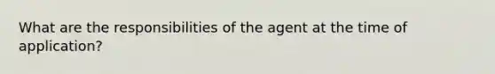 What are the responsibilities of the agent at the time of application?