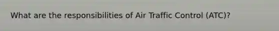 What are the responsibilities of Air Traffic Control (ATC)?