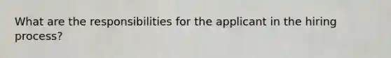 What are the responsibilities for the applicant in the hiring process?