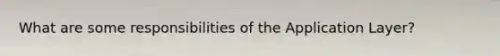 What are some responsibilities of the Application Layer?