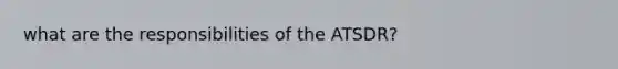 what are the responsibilities of the ATSDR?