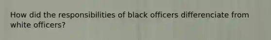 How did the responsibilities of black officers differenciate from white officers?