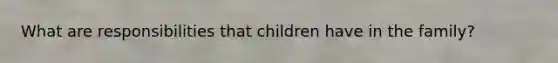 What are responsibilities that children have in the family?