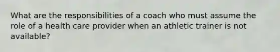 What are the responsibilities of a coach who must assume the role of a health care provider when an athletic trainer is not available?