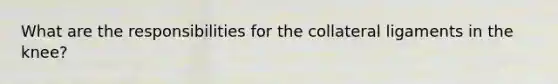 What are the responsibilities for the collateral ligaments in the knee?