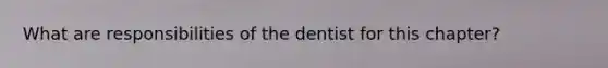 What are responsibilities of the dentist for this chapter?