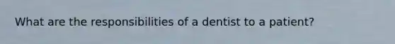 What are the responsibilities of a dentist to a patient?