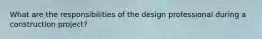 What are the responsibilities of the design professional during a construction project?