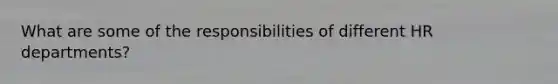 What are some of the responsibilities of different HR departments?