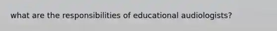 what are the responsibilities of educational audiologists?