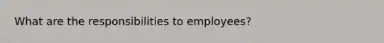 What are the responsibilities to employees?