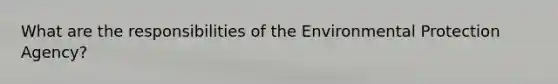 What are the responsibilities of the Environmental Protection Agency?