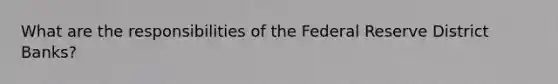 What are the responsibilities of the Federal Reserve District Banks?