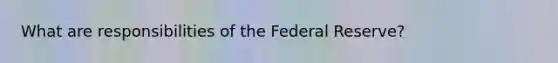 What are responsibilities of the Federal Reserve?