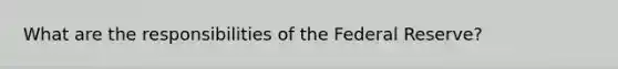 What are the responsibilities of the Federal Reserve?