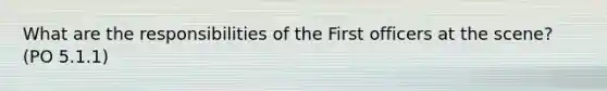 What are the responsibilities of the First officers at the scene? (PO 5.1.1)