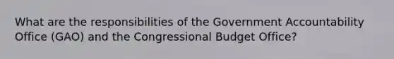 What are the responsibilities of the Government Accountability Office (GAO) and the Congressional Budget Office?