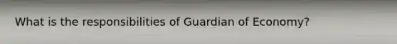 What is the responsibilities of Guardian of Economy?