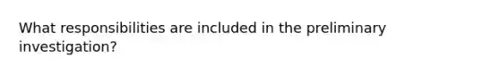 What responsibilities are included in the preliminary investigation?